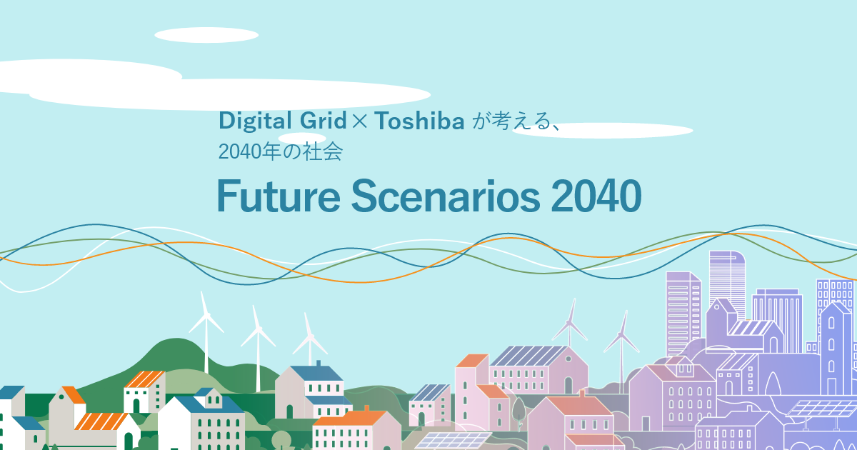 Future Scenarios 2040 - DIGITAL GRID × Toshiba が考える、2040年の社会
